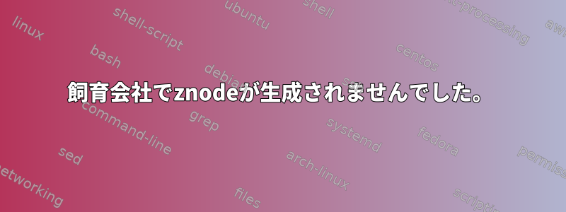 飼育会社でznodeが生成されませんでした。