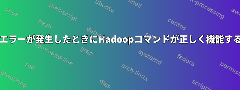 「無効なHADOOP_COMMON_HOME」エラーが発生したときにHadoopコマンドが正しく機能するようにするにはどうすればよいですか？