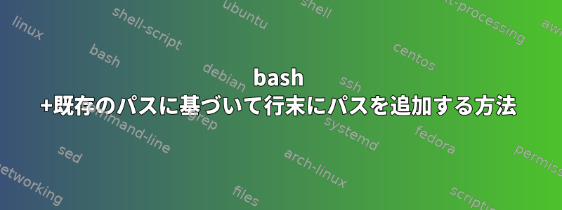 bash +既存のパスに基づいて行末にパスを追加する方法