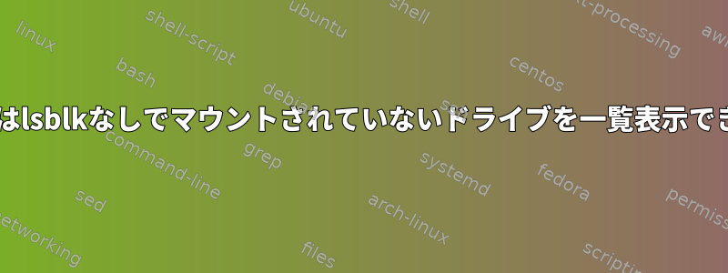 fdiskまたはlsblkなしでマウントされていないドライブを一覧表示できますか？