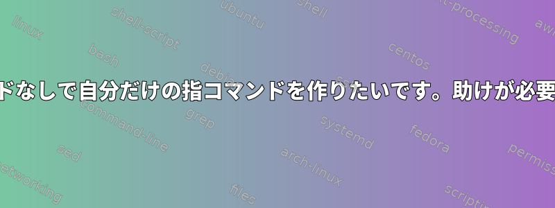 指コマンドなしで自分だけの指コマンドを作りたいです。助けが必要ですか？