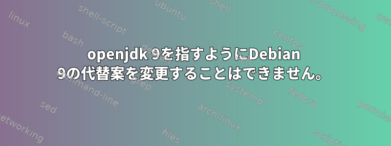 openjdk 9を指すようにDebian 9の代替案を変更することはできません。