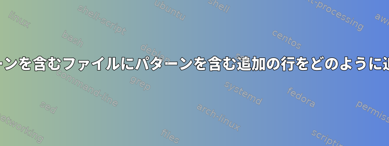 前の行のパターンを含むファイルにパターンを含む追加の行をどのように追加しますか？