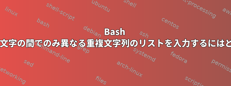 Bash トリックを使用して数文字の間でのみ異なる重複文字列のリストを入力するにはどうすればよいですか?