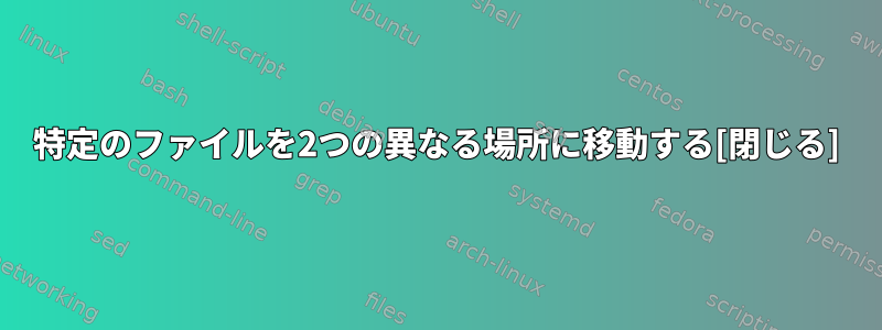 特定のファイルを2つの異なる場所に移動する[閉じる]