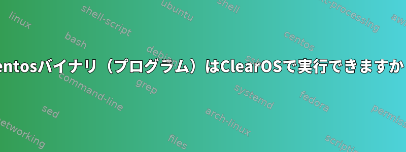 Centosバイナリ（プログラム）はClearOSで実行できますか？