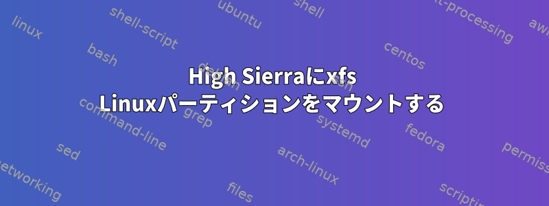 High Sierraにxfs Linuxパーティションをマウントする