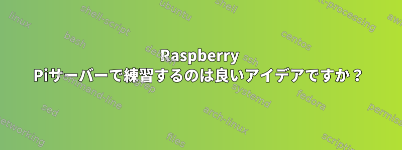 Raspberry Piサーバーで練習するのは良いアイデアですか？