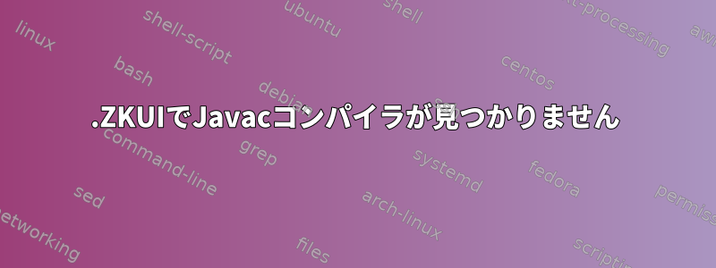 .ZKUIでJavacコンパイラが見つかりません