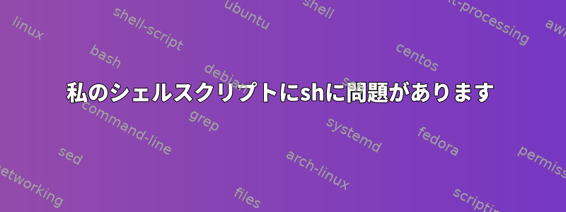 私のシェルスクリプトにshに問題があります