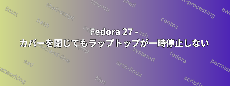 Fedora 27 - カバーを閉じてもラップトップが一時停止しない