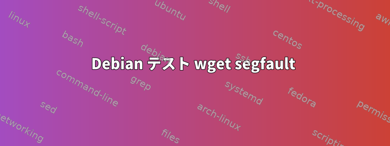 Debian テスト wget segfault