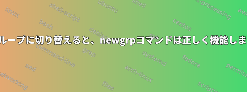 別のグループに切り替えると、newgrpコマンドは正しく機能しません。