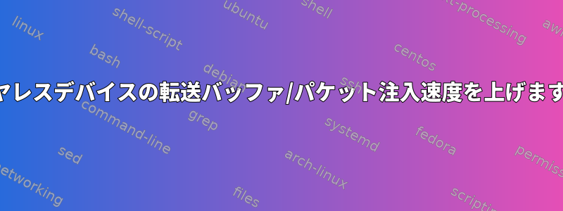 ワイヤレスデバイスの転送バッファ/パケット注入速度を上げますか？