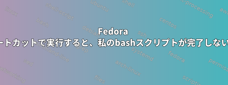 Fedora 31のGnomeショートカットで実行すると、私のbashスクリプトが完了しないのはなぜですか？