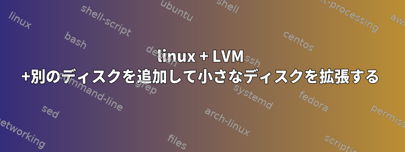 linux + LVM +別のディスクを追加して小さなディスクを拡張する