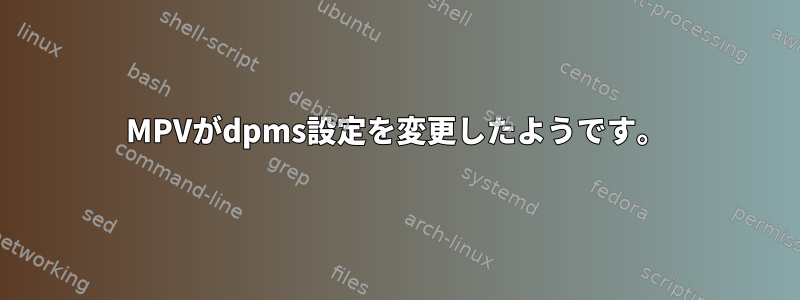 MPVがdpms設定を変更したようです。