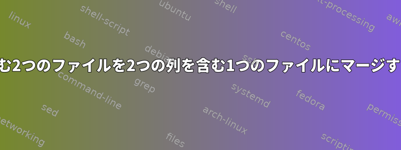 リストを含む2つのファイルを2つの列を含む1つのファイルにマージする方法は？