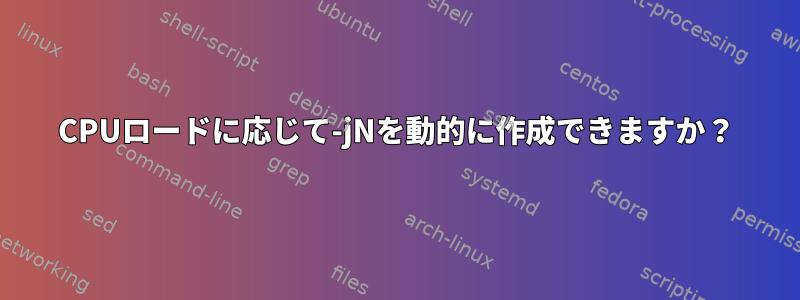 CPUロードに応じて-jNを動的に作成できますか？