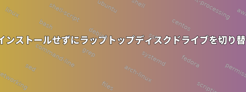 Linuxを再インストールせずにラップトップディスクドライブを切り替えますか？