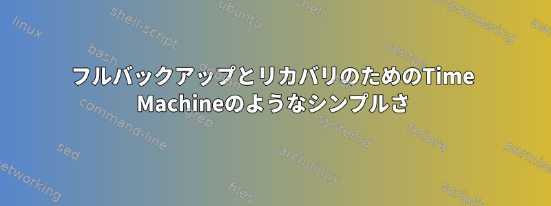 フルバックアップとリカバリのためのTime Machineのようなシンプルさ