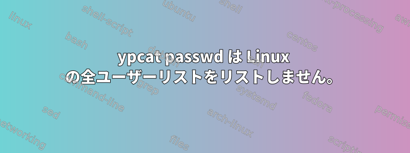 ypcat passwd は Linux の全ユーザーリストをリストしません。