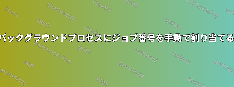 バックグラウンドプロセスにジョブ番号を手動で割り当てる