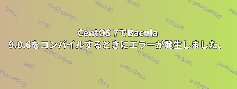 CentOS 7でBacula 9.0.6をコンパイルするときにエラーが発生しました。