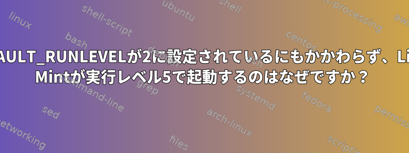 DEFAULT_RUNLEVELが2に設定されているにもかかわらず、Linux Mintが実行レベル5で起動するのはなぜですか？