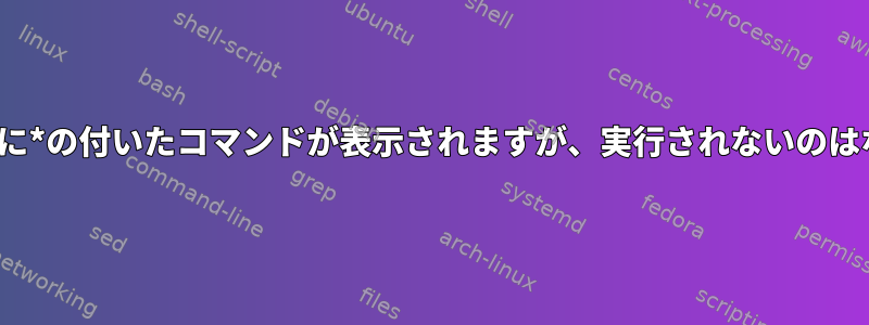 freebsd履歴に*の付いたコマンドが表示されますが、実行されないのはなぜですか？