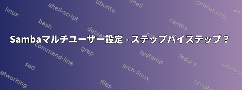 Sambaマルチユーザー設定 - ステップバイステップ？