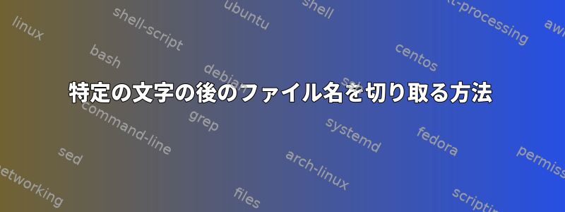 特定の文字の後のファイル名を切り取る方法