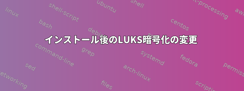 インストール後のLUKS暗号化の変更