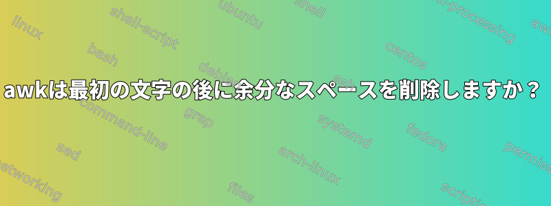 awkは最初の文字の後に余分なスペースを削除しますか？