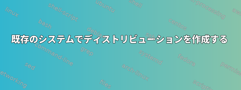 既存のシステムでディストリビューションを作成する