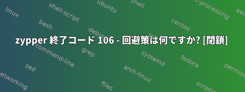 zypper 終了コード 106 - 回避策は何ですか? [閉鎖]