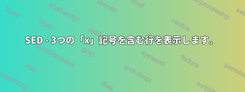 SED - 3つの「x」記号を含む行を表示します。