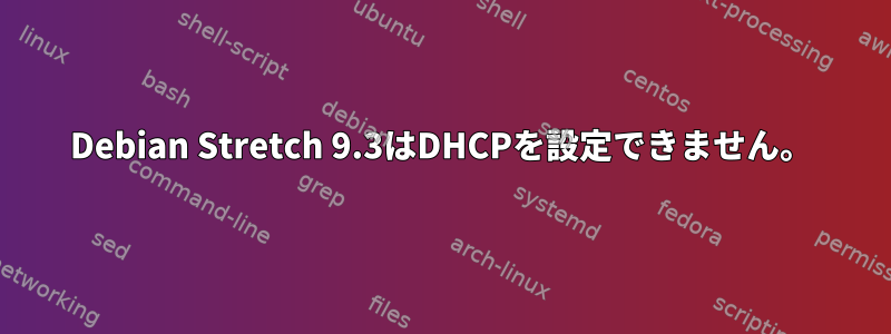 Debian Stretch 9.3はDHCPを設定できません。