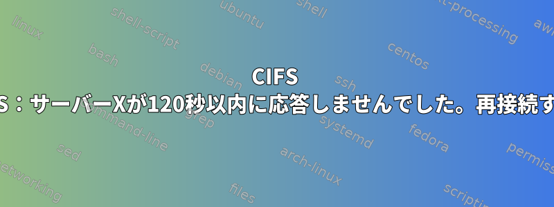 CIFS VFS：サーバーXが120秒以内に応答しませんでした。再接続する