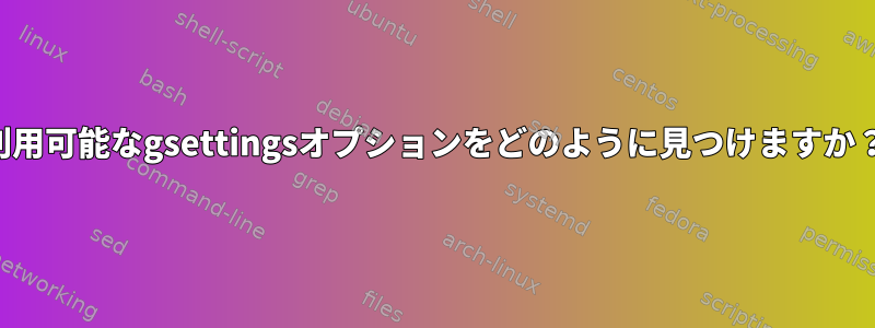 利用可能なgsettingsオプションをどのように見つけますか？