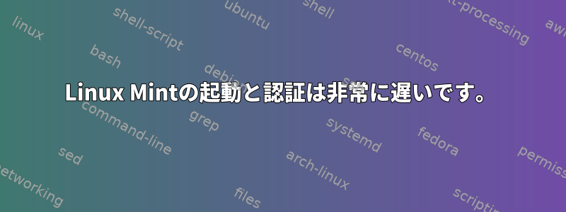 Linux Mintの起動と認証は非常に遅いです。