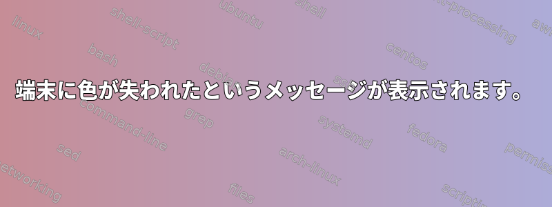 端末に色が失われたというメッセージが表示されます。