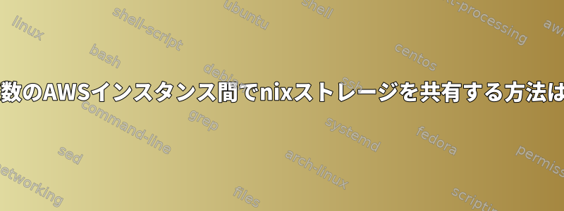 複数のAWSインスタンス間でnixストレージを共有する方法は?