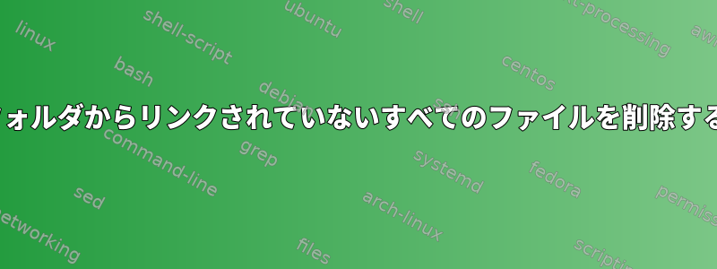 Linuxのフォルダからリンクされていないすべてのファイルを削除する方法は？