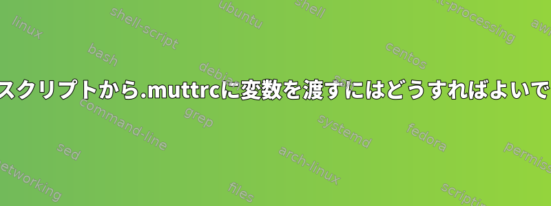 シェルスクリプトから.muttrcに変数を渡すにはどうすればよいですか？