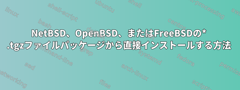 NetBSD、OpenBSD、またはFreeBSDの* .tgzファイルパッケージから直接インストールする方法