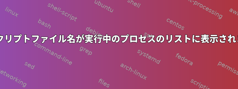 Bashスクリプトファイル名が実行中のプロセスのリストに表示されません。