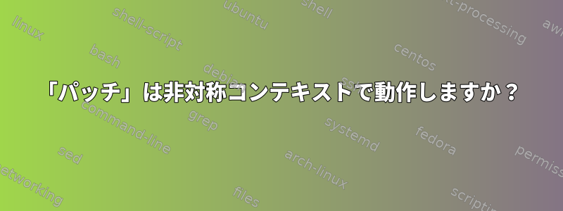 「パッチ」は非対称コンテキストで動作しますか？