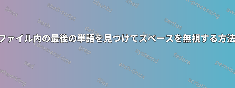 ファイル内の最後の単語を見つけてスペースを無視する方法