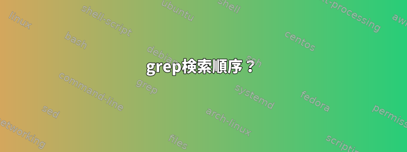 grep検索順序？